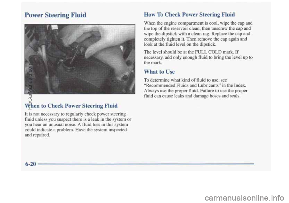 OLDSMOBILE CUTLASS 1997 Repair Manual Power Steering Fluid
When to Check Power Steering Fluid
It is not necessary to regularly check power steering
fluid unless you suspect there
is a leak in the system or
you hear OLDSMOBILE CUTLASS 1997 Repair Manual Power Steering Fluid
When to Check Power Steering Fluid
It is not necessary to regularly check power steering
fluid unless you suspect there
is a leak in the system or
you hear