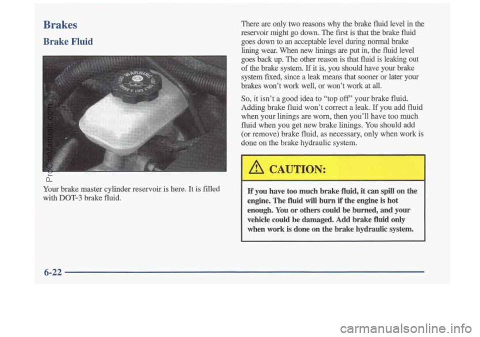 OLDSMOBILE CUTLASS 1997 Repair Manual Brakes
Brake Fluid
Your brake master cylinder reservoir is here. It is filled
with
DOT-3 brake fluid. There are only
two reasons why the brake fluid level in the
reservoir might OLDSMOBILE CUTLASS 1997 Repair Manual Brakes
Brake Fluid
Your brake master cylinder reservoir is here. It is filled
with
DOT-3 brake fluid. There are only
two reasons why the brake fluid level in the
reservoir might