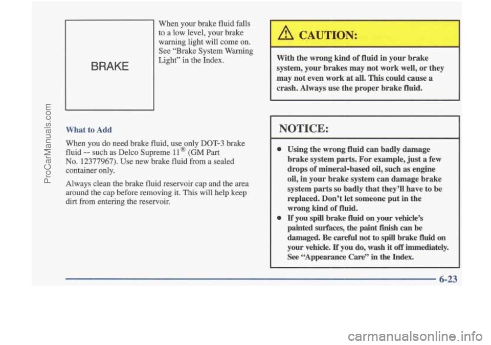 OLDSMOBILE CUTLASS 1997 Repair Manual 1
When your brake fluid falls to a low level, your brake
warning light will come on.
See “Brake System Warning
What to Add
When you do need brake fluid, use only DOT-3 brake
OLDSMOBILE CUTLASS 1997 Repair Manual 1
When your brake fluid falls to a low level, your brake
warning light will come on.
See “Brake System Warning
What to Add
When you do need brake fluid, use only DOT-3 brake
