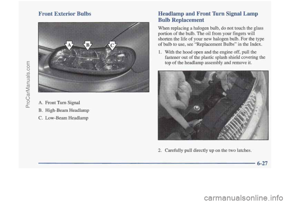 OLDSMOBILE CUTLASS 1997 Repair Manual Front Exterior Bulbs
A
Headlamp and Front Wrn Signal Lamp
Bulb Replacement
When replacing a halogen bulb, do not touch the glass
portion of the bulb. The
oil from your fingers OLDSMOBILE CUTLASS 1997 Repair Manual Front Exterior Bulbs
A
Headlamp and Front Wrn Signal Lamp
Bulb Replacement
When replacing a halogen bulb, do not touch the glass
portion of the bulb. The
oil from your fingers