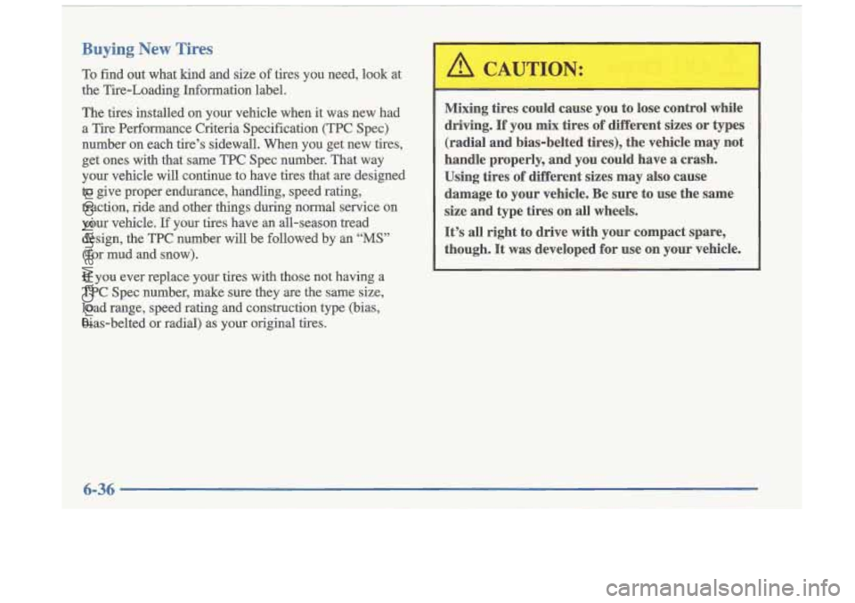 OLDSMOBILE CUTLASS 1997 Owners Manual Buying New Tires
To find out what kind and size of tires you need, look at
the Tire-Loading Information label,
The tires installed on your vehicle when it was new had
a Tire OLDSMOBILE CUTLASS 1997 Owners Manual Buying New Tires
To find out what kind and size of tires you need, look at
the Tire-Loading Information label,
The tires installed on your vehicle when it was new had
a Tire