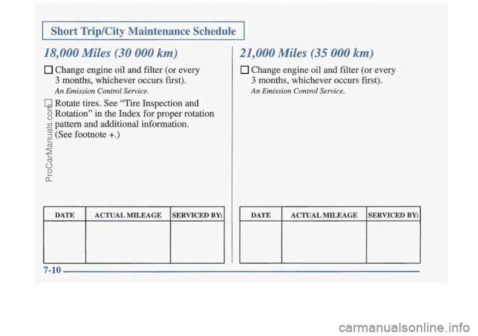 OLDSMOBILE CUTLASS 1997 Manual PDF 1 I Short TripKity Maintenance Schedule I
I I I
18,000 Miles (30 000 km)
Change engine oil and filter (or every
3 months, whichever occurs first).
0 Rotate tires. See “Tire Inspecti OLDSMOBILE CUTLASS 1997 Manual PDF 1 I Short TripKity Maintenance Schedule I
I I I
18,000 Miles (30 000 km)
Change engine oil and filter (or every
3 months, whichever occurs first).
0 Rotate tires. See “Tire Inspecti