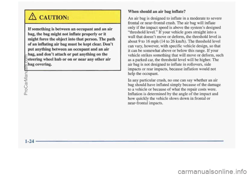 OLDSMOBILE CUTLASS 1997  Owners Manual A 
If something  is  between an occupant  and  an  air 
bag,  the  bag  might  not  inflate  properly  or it 
might  force  the  object  into  that person.  The  path 
of an inflating  air bag  must  