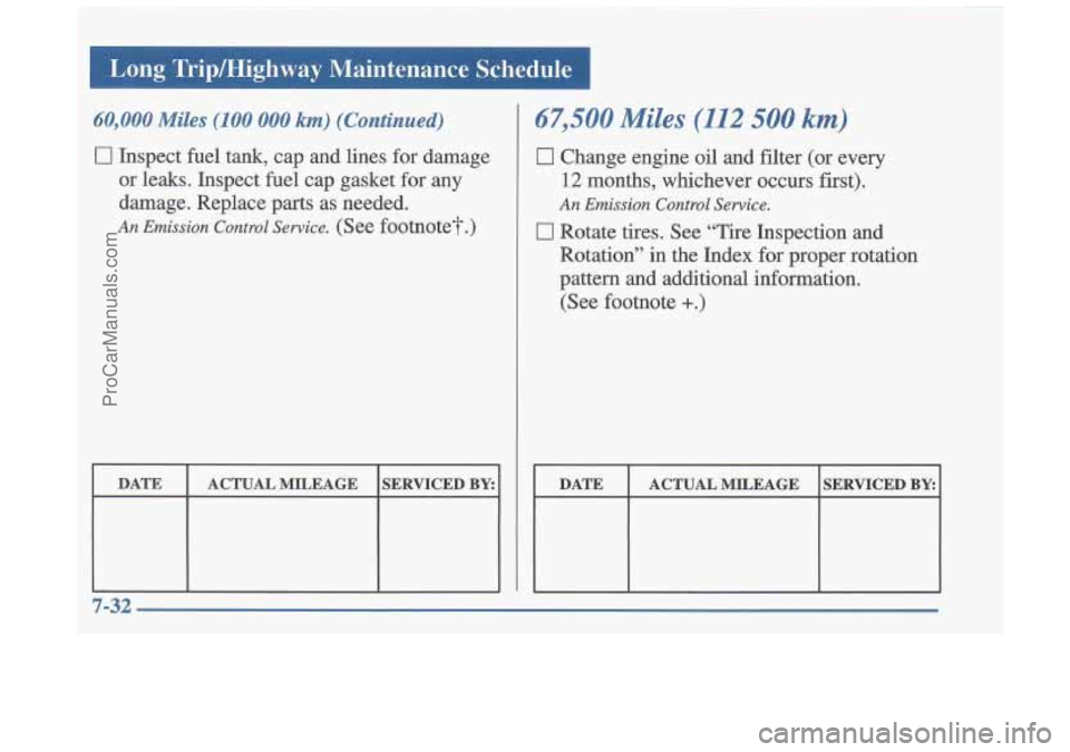 OLDSMOBILE CUTLASS 1997 Owners Manual Long Trip/Hirrhwav Maintenance Schedule
I 60,000 Miles (100 000 km) (Continued)
0 Inspect fuel tank, cap and lines for damage or leaks. Inspect fuel cap gasket for any
damage. Repl OLDSMOBILE CUTLASS 1997 Owners Manual Long Trip/Hirrhwav Maintenance Schedule
I 60,000 Miles (100 000 km) (Continued)
0 Inspect fuel tank, cap and lines for damage or leaks. Inspect fuel cap gasket for any
damage. Repl