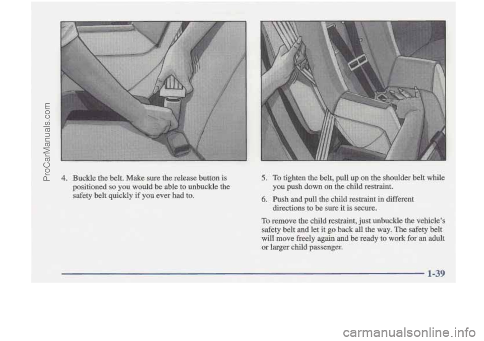 OLDSMOBILE CUTLASS 1997 Service Manual 4. Buckle  the^ belt.  Make sure the release  button is 
positioned so you  would  be  able  to  unbuckle the 
safety belt quickfy if you ever  had  to. 
ProCarManuals.com 