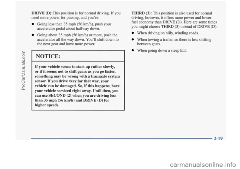 OLDSMOBILE CUTLASS 1997  Owners Manual DRIVE (D):This position is for normal  driving.  If  you 
need  more  power  for passing,  and  you’re: 
Going  less than 35 mph (56 km/h), push  your 
accelerator  pedal  about  halfway  down. 
Goi