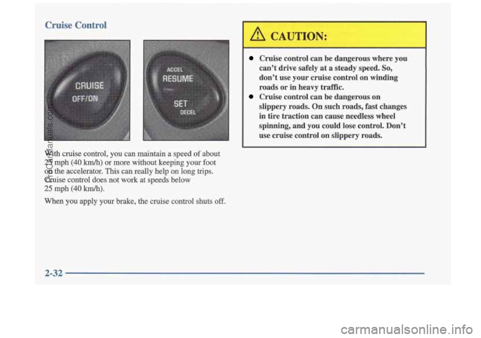 OLDSMOBILE CUTLASS 1997 Owners Manual Cruise Control
Cruise control can be dangerous where you
can’t drive safely at
a steady speed. So,
don’t use your cruise control on winding
roads or in heavy traffic.
slippery OLDSMOBILE CUTLASS 1997 Owners Manual Cruise Control
Cruise control can be dangerous where you
can’t drive safely at
a steady speed. So,
don’t use your cruise control on winding
roads or in heavy traffic.
slippery