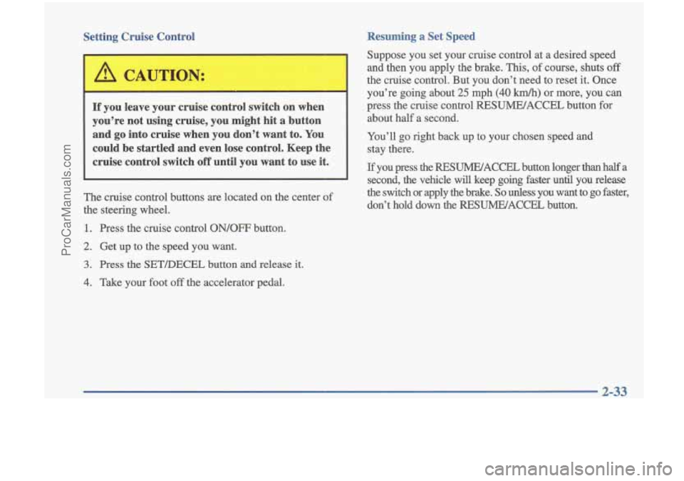 OLDSMOBILE CUTLASS 1997 Owners Manual Setting Cruise Control
If you leave your cruise control switch on when
you’re not using cruise, you might
hit a button
and go into cruise when you don’t want to. You
could be OLDSMOBILE CUTLASS 1997 Owners Manual Setting Cruise Control
If you leave your cruise control switch on when
you’re not using cruise, you might
hit a button
and go into cruise when you don’t want to. You
could be