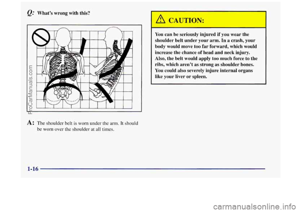 OLDSMOBILE INTRIGUE 1998 User Guide @ Whats wrong with this?
CAUTION:
You can be seriously injured if you wear the
shoulder belt under your arm. In
a crash, your
body would move too
far forward, which would
i OLDSMOBILE INTRIGUE 1998 User Guide @ Whats wrong with this?
CAUTION:
You can be seriously injured if you wear the
shoulder belt under your arm. In
a crash, your
body would move too
far forward, which would
i