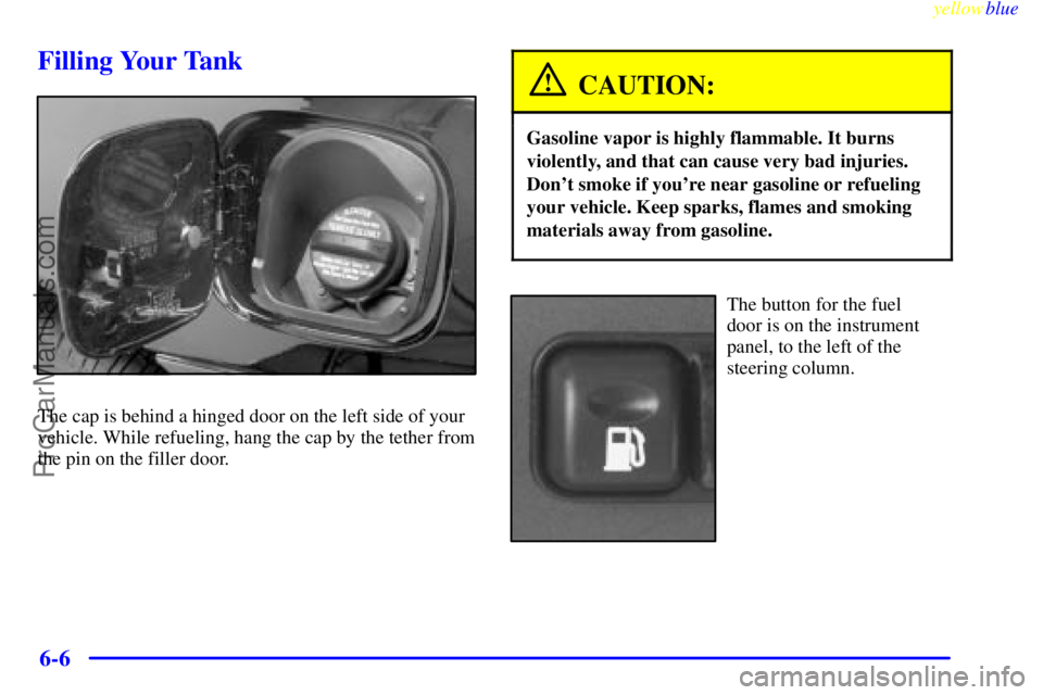 OLDSMOBILE INTRIGUE 1999  Owners Manual yellowblue     
6-6
Filling Your Tank
The cap is behind a hinged door on the left side of your
vehicle. While refueling, hang the cap by the tether from
the pin on the filler door.
CAUTION:
Gasoline v