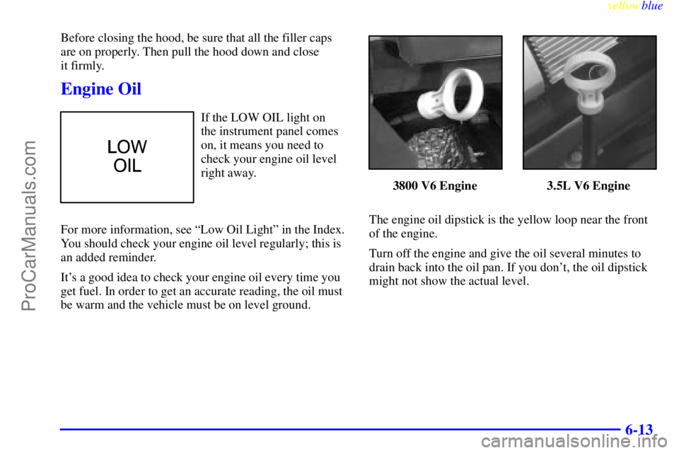 OLDSMOBILE INTRIGUE 1999 Manual PDF yellowblue     
6-13
Before closing the hood, be sure that all the filler caps
are on properly. Then pull the hood down and close 
it firmly.
Engine Oil
If the LOW OIL light on 
the instrument panel c