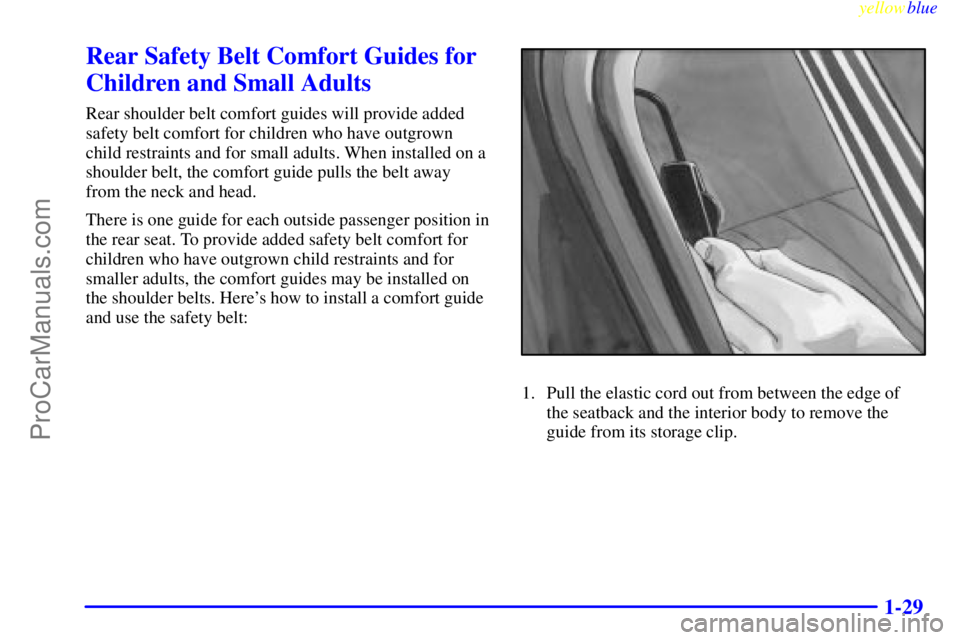OLDSMOBILE INTRIGUE 1999 Owners Guide yellowblue     
1-29
Rear Safety Belt Comfort Guides for
Children and Small Adults
Rear shoulder belt comfort guides will provide added
safety belt comfort for children who have outgrown
child restrai