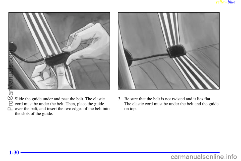OLDSMOBILE INTRIGUE 1999 Owners Guide yellowblue     
1-30
2. Slide the guide under and past the belt. The elastic
cord must be under the belt. Then, place the guide
over the belt, and insert the two edges of the belt into
the slots of th