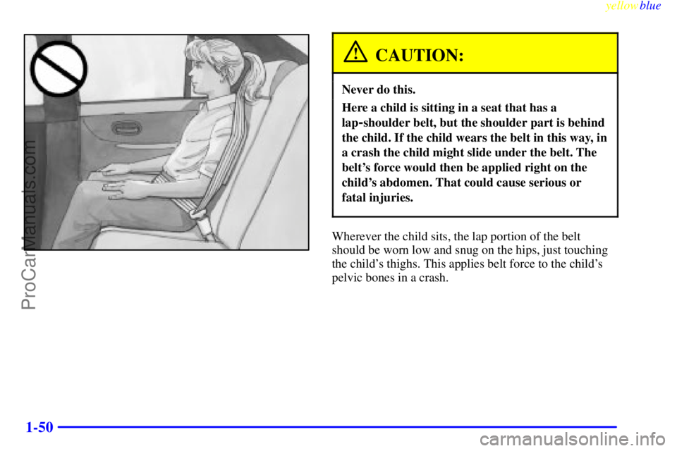 OLDSMOBILE INTRIGUE 1999 Workshop Manual yellowblue     
1-50
CAUTION:
Never do this.
Here a child is sitting in a seat that has a
lap
-shoulder belt, but the shoulder part is behind
the child. If the child wears the belt in this way, in
a c