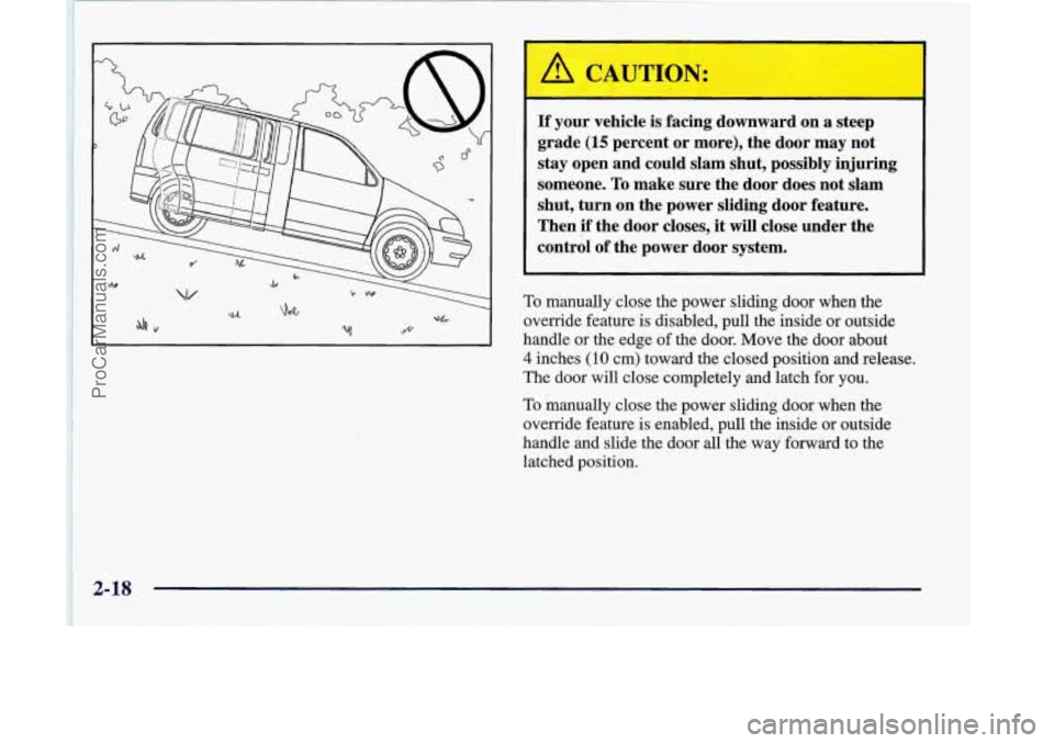 OLDSMOBILE SILHOUETTE 1998 Owners Manual A CAUTION:
If your vehicle is facing downward on a steep
grade
(15 percent or more), the door may not
stay open and could slam shut, possibly injuring
someone.
To make sure the door OLDSMOBILE SILHOUETTE 1998 Owners Manual A CAUTION:
If your vehicle is facing downward on a steep
grade
(15 percent or more), the door may not
stay open and could slam shut, possibly injuring
someone.
To make sure the door