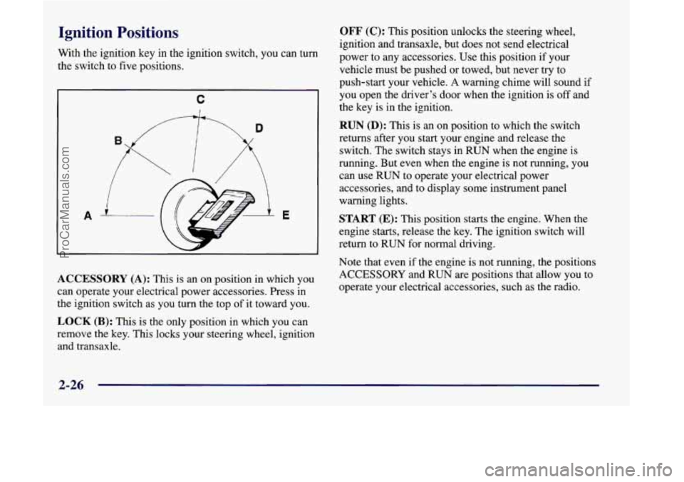 OLDSMOBILE SILHOUETTE 1998  Owners Manual Ignition  Positions 
With the ignition key  in  the ignition switch,  you can turn 
the  switch  to  five  positions. 
C 
ACCESSORY  (A): This  is an on position  in which  you 
can  operate  your ele