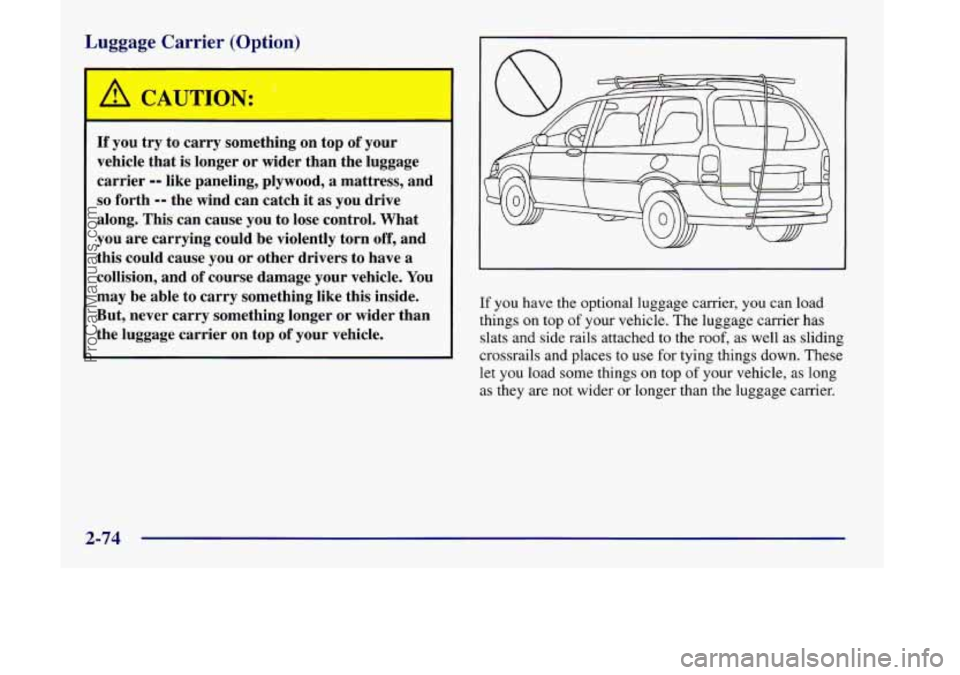 OLDSMOBILE SILHOUETTE 1998  Owners Manual Luggage  Carrier (Option) 
A CAUTION: 
- 
If you try  to  carry  something  on  top of your 
vehicle  that is longer 
or wider  than  the  luggage 
carrier 
-- like  paneling,  plywood, a mattress,  a
