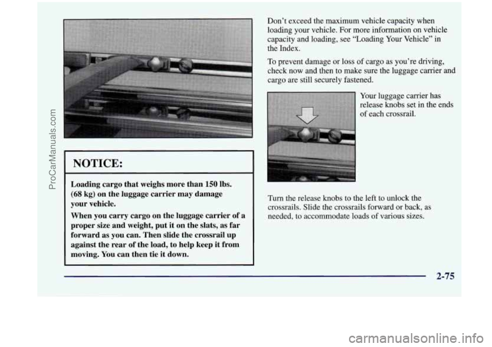 OLDSMOBILE SILHOUETTE 1998  Owners Manual NOTICE: 
Loading cargo that weighs  more than 150 lbs. 
(68 kg) on the  luggage  carrier may damage 
your  vehicle. 
When  you carry  cargo 
on the luggage  carrier of a 
proper  size and  weight,  pu