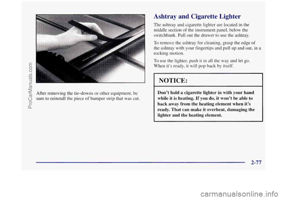 OLDSMOBILE SILHOUETTE 1998  Owners Manual After removing the tie-downs or  other  equipment, be 
sure  to  reinstall  the  piece 
of bumper strip that was  cut. 
Ashtray  and  Cigarette  Lighter 
The ashtray and  cigarette lighter are located