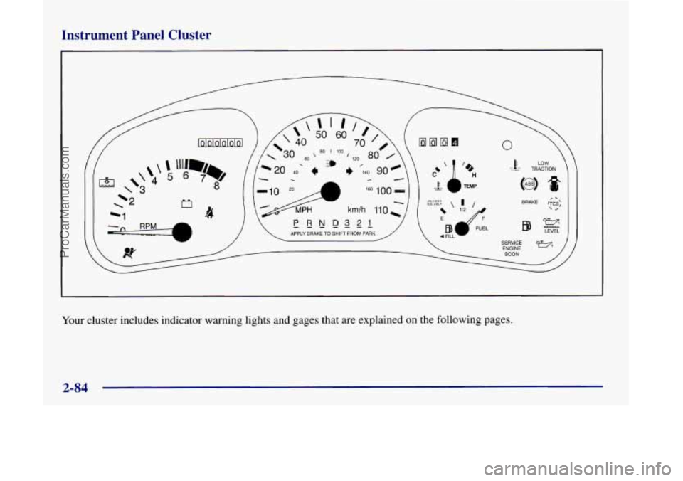 OLDSMOBILE SILHOUETTE 1998  Owners Manual Instrument  Panel  Cluster 
LOW Tk TRACTION 
SERVICE ENGINE SOON / 
1 
Your cluster  includes  indicator  warning lights and gages that  are explained on the  following pages. 
2-84 
ProCarManuals.com