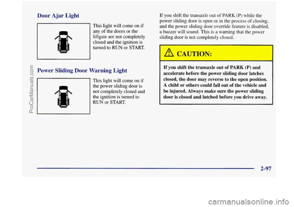 OLDSMOBILE SILHOUETTE 1998 User Guide Door Ajar Light
This light will come on if
any
of the doors or the
liftgate are not completely
closed and the ignition is
turned
to RUN or START.
Power Sliding Door Warning Light
IF II OLDSMOBILE SILHOUETTE 1998 User Guide Door Ajar Light
This light will come on if
any
of the doors or the
liftgate are not completely
closed and the ignition is
turned
to RUN or START.
Power Sliding Door Warning Light
IF II