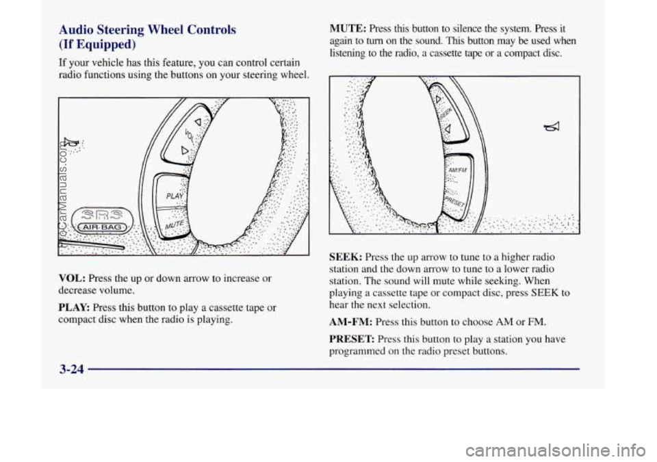 OLDSMOBILE SILHOUETTE 1998 User Guide Audio Steering Wheel Controls
(If Equipped)
If your vehicle has this feature, you can control certain
radio functions using the buttons on your steering wheel.
VOL: Press the up or down arrow OLDSMOBILE SILHOUETTE 1998 User Guide Audio Steering Wheel Controls
(If Equipped)
If your vehicle has this feature, you can control certain
radio functions using the buttons on your steering wheel.
VOL: Press the up or down arrow