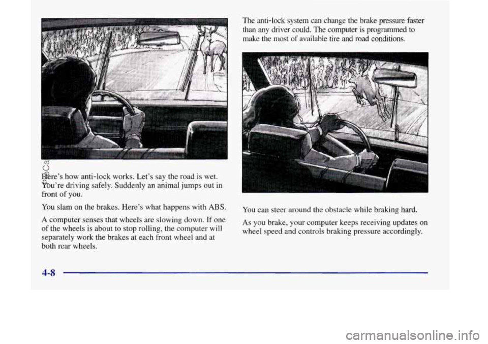 OLDSMOBILE SILHOUETTE 1998 Owners Manual Heres how anti-lock works. Lets say the road is wet.
Youre driving safely. Suddenly an animal jumps
out in
front of you.
You slam on the brakes. Heres what happens with ABS.
A computer OLDSMOBILE SILHOUETTE 1998 Owners Manual Heres how anti-lock works. Lets say the road is wet.
Youre driving safely. Suddenly an animal jumps
out in
front of you.
You slam on the brakes. Heres what happens with ABS.
A computer