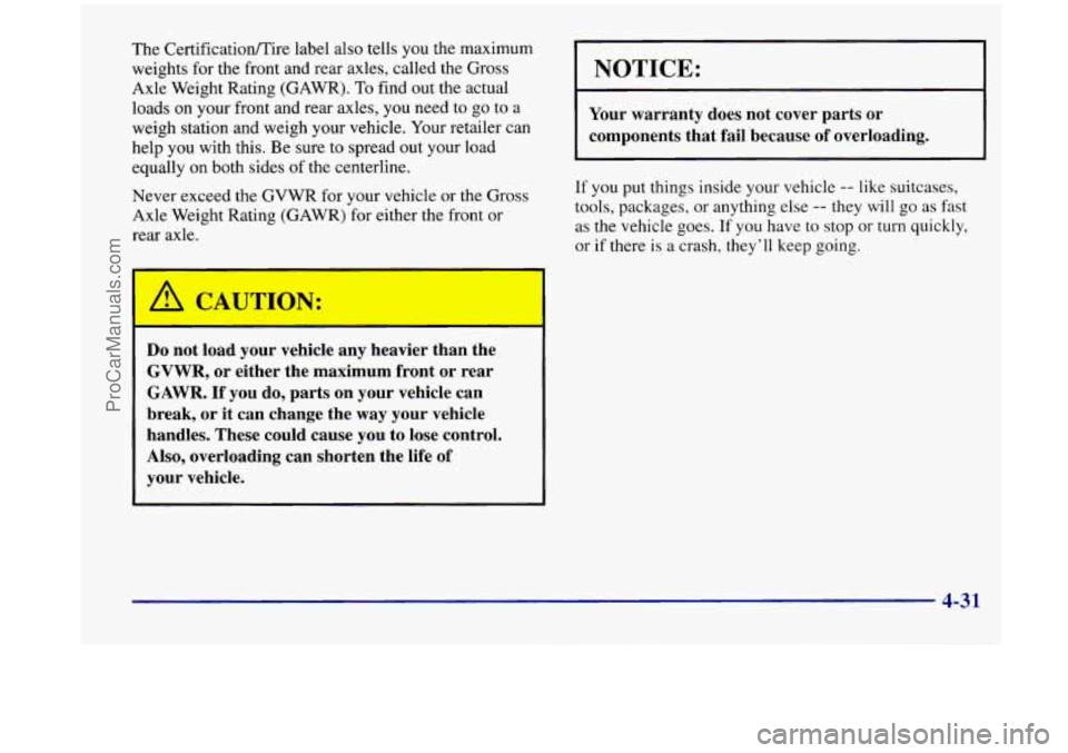 OLDSMOBILE SILHOUETTE 1998 Owners Manual The CertificatiodIire label also tells you the maximum
weights for the front and rear axles, called the Gross
Axle Weight Rating (GAWR).
To find out the actual
loads
on your front and OLDSMOBILE SILHOUETTE 1998 Owners Manual The CertificatiodIire label also tells you the maximum
weights for the front and rear axles, called the Gross
Axle Weight Rating (GAWR).
To find out the actual
loads
on your front and