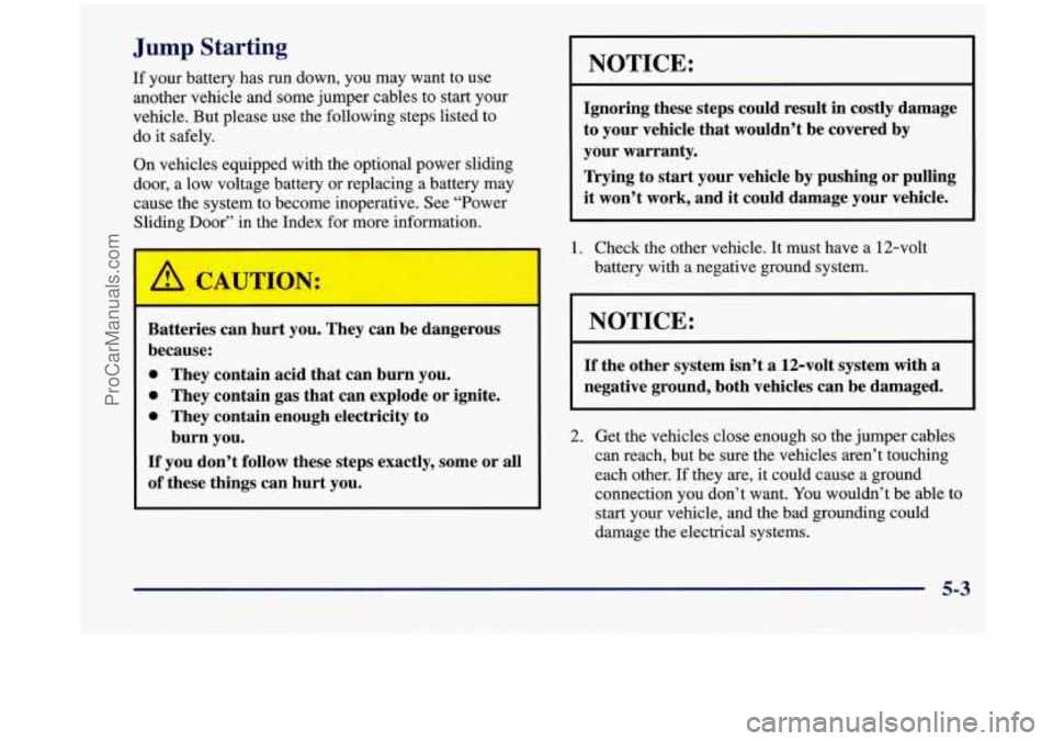 OLDSMOBILE SILHOUETTE 1998 Owners Manual Jump Starting
If your battery has run down, you may want to use
another vehicle and some jumper cables to start your
vehicle. But please use the following steps listed to
do it sa OLDSMOBILE SILHOUETTE 1998 Owners Manual Jump Starting
If your battery has run down, you may want to use
another vehicle and some jumper cables to start your
vehicle. But please use the following steps listed to
do it sa