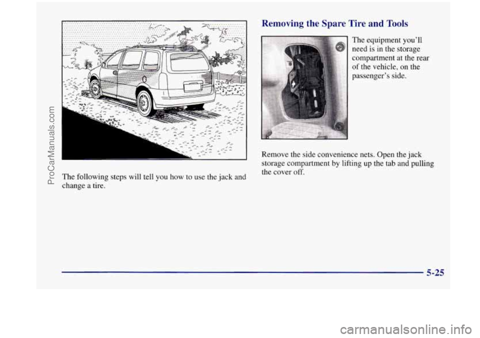 OLDSMOBILE SILHOUETTE 1998  Owners Manual The  following  steps will tell you  how to use the  jack  and 
change  a  tire. 
I ~ -:loving  the  Spare  Tire  and  Tools 
The equipment  youll 
need is  in the  storage 
compartment at the  rear 