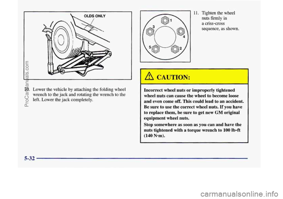 OLDSMOBILE SILHOUETTE 1998 Owners Manual OLDS ONLY
10. Lower the vehicle by attaching the folding wheel
wrench to the jack and rotating the wrench to the
left. Lower the jack completely.
I 11. Tighten the wheel
A CAUTION: OLDSMOBILE SILHOUETTE 1998 Owners Manual OLDS ONLY
10. Lower the vehicle by attaching the folding wheel
wrench to the jack and rotating the wrench to the
left. Lower the jack completely.
I 11. Tighten the wheel
A CAUTION:
