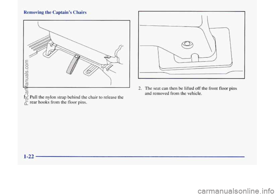 OLDSMOBILE SILHOUETTE 1998 Owners Guide Removing the Captain’s Chairs
1. Pull the nylon strap behind the chair to release the
rear hooks
from the floor pins.
2. The seat can then be lifted off the front floor pins
and removed fr OLDSMOBILE SILHOUETTE 1998 Owners Guide Removing the Captain’s Chairs
1. Pull the nylon strap behind the chair to release the
rear hooks
from the floor pins.
2. The seat can then be lifted off the front floor pins
and removed fr