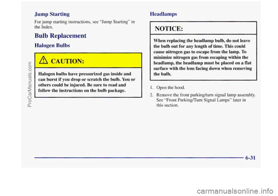 OLDSMOBILE SILHOUETTE 1998  Owners Manual Jump  Starting 
For jump starting  instructions,  see  “Jump Starting”  in 
the  Index. 
Bulb  Replacement 
Halogen  Bulbs 
I A CAUTWN: 
Halogen  bulbs  have  pressurized  gas  inside  and 
can  b