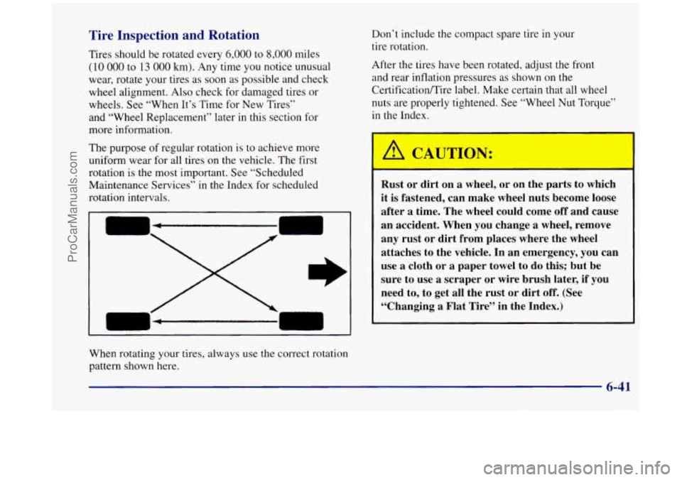 OLDSMOBILE SILHOUETTE 1998 Owners Manual Tire Inspection and Rotation
Tires should be rotated every 6,000 to 8,000 miles
(10 000 to 13 000 km). Any time you notice unusual
wear, rotate your tires as soon
as possible and check
whe OLDSMOBILE SILHOUETTE 1998 Owners Manual Tire Inspection and Rotation
Tires should be rotated every 6,000 to 8,000 miles
(10 000 to 13 000 km). Any time you notice unusual
wear, rotate your tires as soon
as possible and check
whe