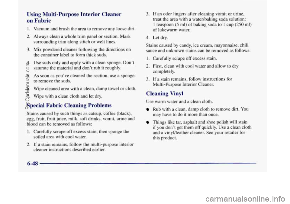 OLDSMOBILE SILHOUETTE 1998  Owners Manual Using  Multi-Purpose  Interior  Cleaner on  Fabric 
1. 
2. 
3. 
4. 
5. 
6. 
7. 
Vacuum  and brush the  area to remove any loose dirt. 
Always clean  a whole trim panel  or  section. Mask 
surrounding 