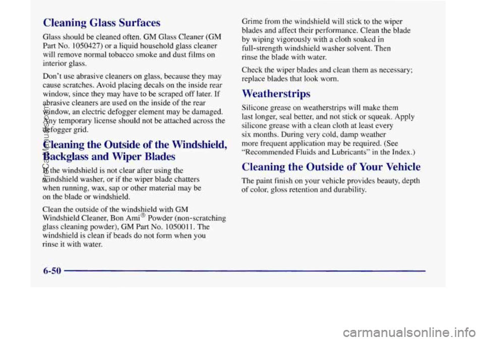 OLDSMOBILE SILHOUETTE 1998 Owners Manual Cleaning Glass Surfaces
Glass should be cleaned often. GM Glass Cleaner (GM
Part No. 1050427) or a liquid household glass cleaner
will remove normal tobacco smoke and dust films on
interior OLDSMOBILE SILHOUETTE 1998 Owners Manual Cleaning Glass Surfaces
Glass should be cleaned often. GM Glass Cleaner (GM
Part No. 1050427) or a liquid household glass cleaner
will remove normal tobacco smoke and dust films on
interior