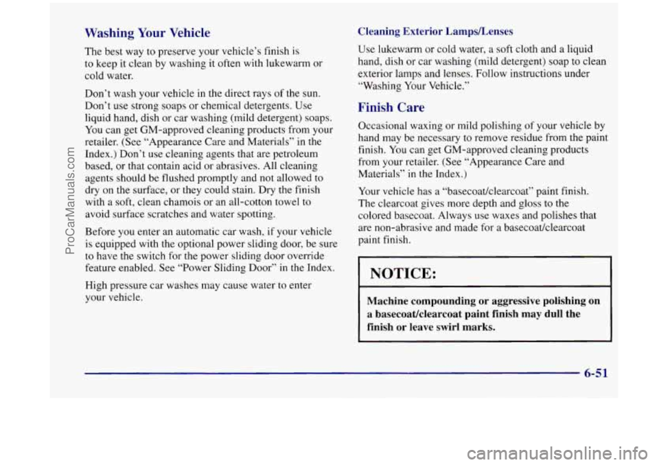 OLDSMOBILE SILHOUETTE 1998 Owners Manual Washing Your Vehicle
The best way to preserve your vehicle’s finish is
to keep it clean by washing it often with lukewarm or
cold water.
Don’t wash your vehicle in the direct rays OLDSMOBILE SILHOUETTE 1998 Owners Manual Washing Your Vehicle
The best way to preserve your vehicle’s finish is
to keep it clean by washing it often with lukewarm or
cold water.
Don’t wash your vehicle in the direct rays