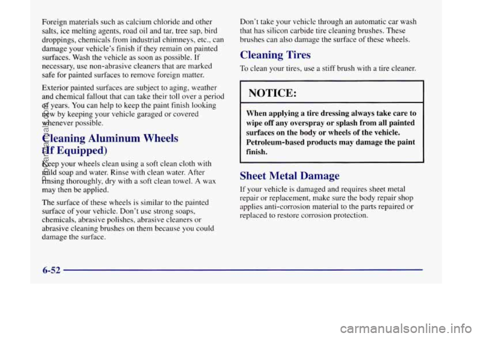 OLDSMOBILE SILHOUETTE 1998 Owners Manual Foreign materials such as calcium chloride and other
salts, ice melting agents, road oil and tar, tree sap, bird
droppings, chemicals from industrial chimneys, etc., can
damage your vehicle OLDSMOBILE SILHOUETTE 1998 Owners Manual Foreign materials such as calcium chloride and other
salts, ice melting agents, road oil and tar, tree sap, bird
droppings, chemicals from industrial chimneys, etc., can
damage your vehicle