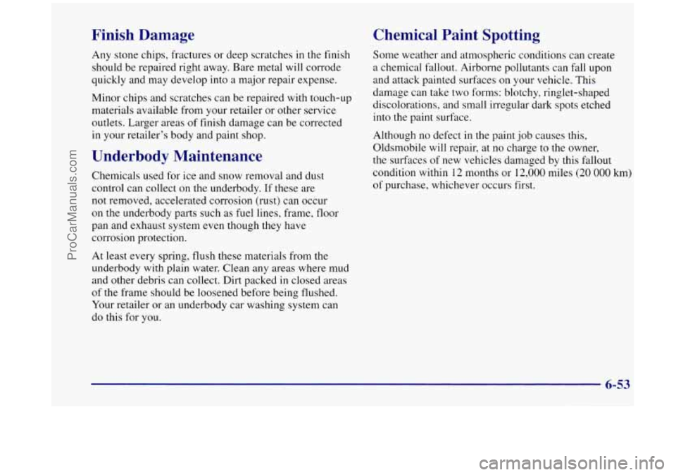 OLDSMOBILE SILHOUETTE 1998 Owners Manual Finish Damage
Any stone chips, fractures or deep scratches in the finish
should be repaired right away. Bare metal will corrode
quickly and may develop into a major repair expense.
OLDSMOBILE SILHOUETTE 1998 Owners Manual Finish Damage
Any stone chips, fractures or deep scratches in the finish
should be repaired right away. Bare metal will corrode
quickly and may develop into a major repair expense.