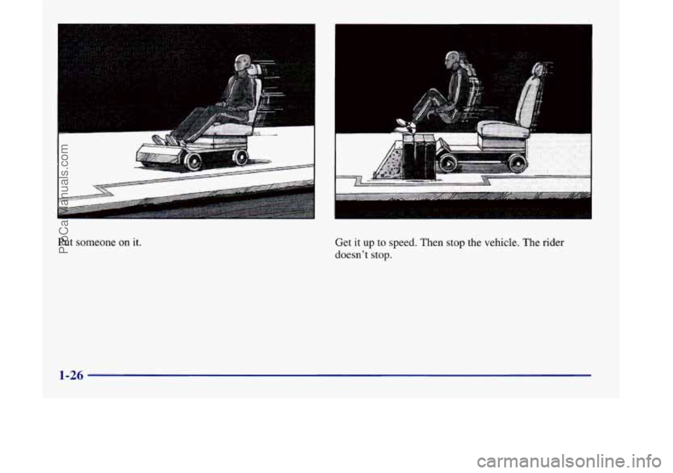 OLDSMOBILE SILHOUETTE 1998 Owners Guide Put someone on it.
Get it up to speed. Then stop the vehicle. The rider
doesnt stop.
1-26
ProCarManuals.com OLDSMOBILE SILHOUETTE 1998 Owners Guide Put someone on it.
Get it up to speed. Then stop the vehicle. The rider
doesnt stop.
1-26
ProCarManuals.com