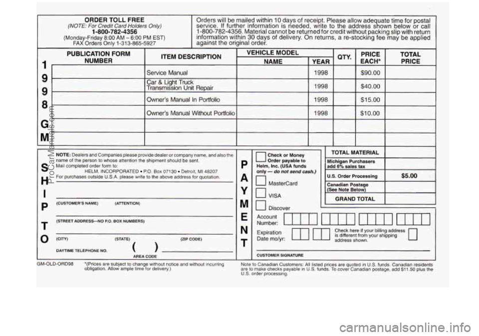 OLDSMOBILE SILHOUETTE 1998 Owners Manual ORDER TOLL FREE (NOTE: For Credif Card Holders Only)
(Monday-Friday 8:OO AM - 6:OO PM EST) FAX Orders Only 1-31 3-865-5927
1-800-782-4356
Orders will be mailed within 10 days of receipt. Please a OLDSMOBILE SILHOUETTE 1998 Owners Manual ORDER TOLL FREE (NOTE: For Credif Card Holders Only)
(Monday-Friday 8:OO AM - 6:OO PM EST) FAX Orders Only 1-31 3-865-5927
1-800-782-4356
Orders will be mailed within 10 days of receipt. Please a