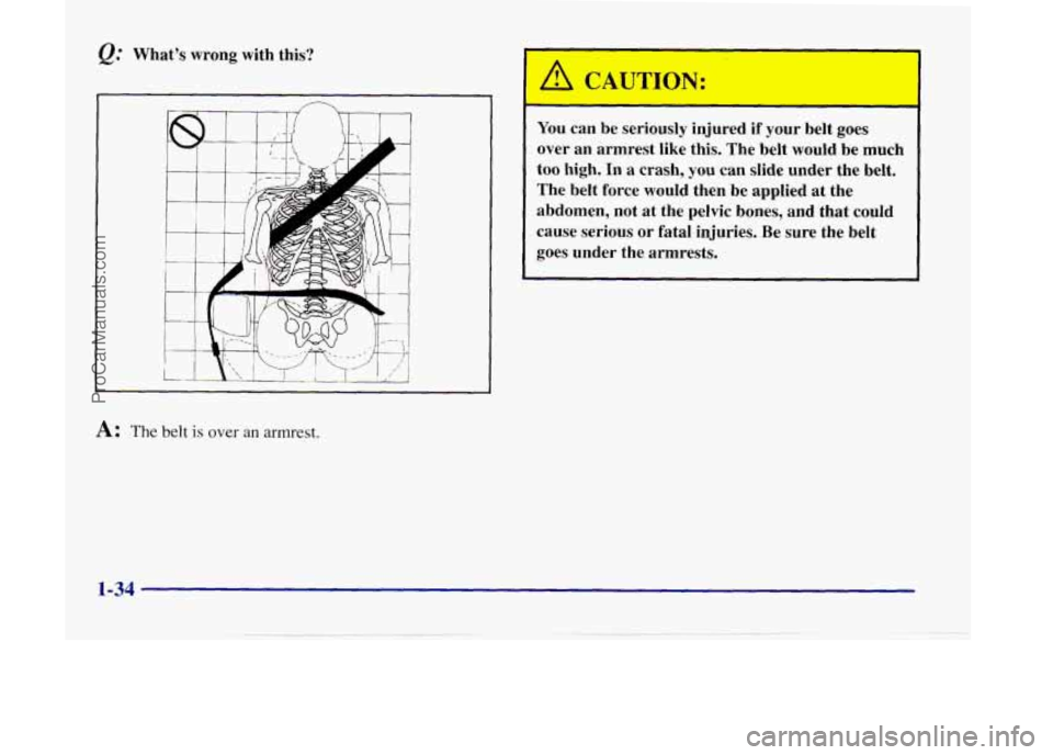 OLDSMOBILE SILHOUETTE 1998 Service Manual Q: Whats wrong with this?
r
A CAUT Y:
-- I
You can be seriously injured if your belt goes
over an armrest like this. The belt would be much
too high. In
a crash, you can OLDSMOBILE SILHOUETTE 1998 Service Manual Q: Whats wrong with this?
r
A CAUT Y:
-- I
You can be seriously injured if your belt goes
over an armrest like this. The belt would be much
too high. In
a crash, you can