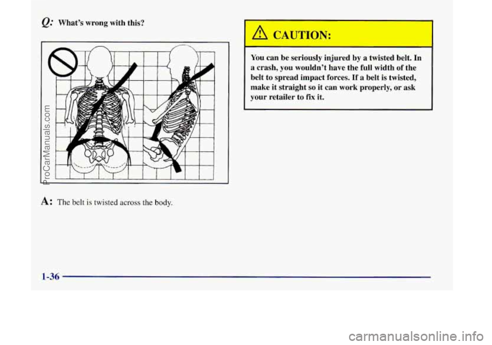 OLDSMOBILE SILHOUETTE 1998 Service Manual What’s wrong with this?
A: The belt is twisted across the body.
You can be seriously injured by a twisted belt. In
a crash, you wouldn’t have the full width
of the
belt to OLDSMOBILE SILHOUETTE 1998 Service Manual What’s wrong with this?
A: The belt is twisted across the body.
You can be seriously injured by a twisted belt. In
a crash, you wouldn’t have the full width
of the
belt to