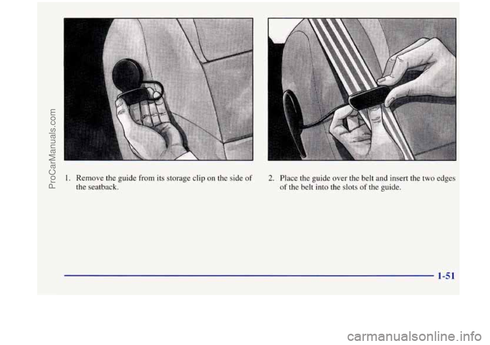 OLDSMOBILE SILHOUETTE 1998 Repair Manual 1. Remove the guide from its storage clip on the side of
the seatback.
2. Place the guide over the belt and insert the two edges
of the belt into the slots of the guide.
1-51
ProCarManual OLDSMOBILE SILHOUETTE 1998 Repair Manual 1. Remove the guide from its storage clip on the side of
the seatback.
2. Place the guide over the belt and insert the two edges
of the belt into the slots of the guide.
1-51
ProCarManual