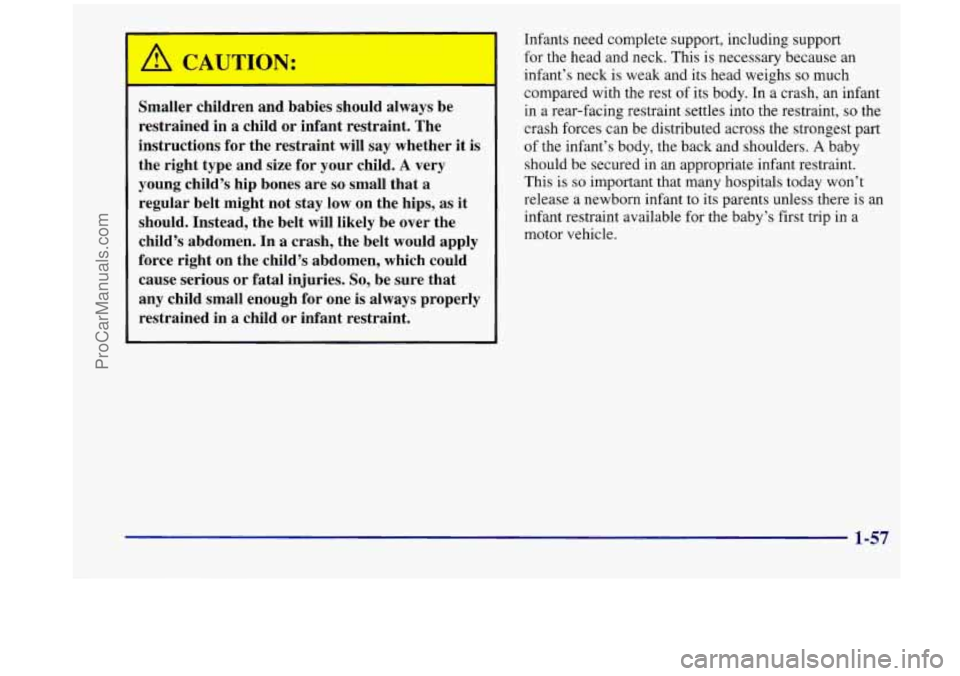 OLDSMOBILE SILHOUETTE 1998 Repair Manual Smaller children and babies should always be
restrained in a child or infant restraint. The
instructions
for the restraint will say whether it is
the right type and size for your child. OLDSMOBILE SILHOUETTE 1998 Repair Manual Smaller children and babies should always be
restrained in a child or infant restraint. The
instructions
for the restraint will say whether it is
the right type and size for your child.