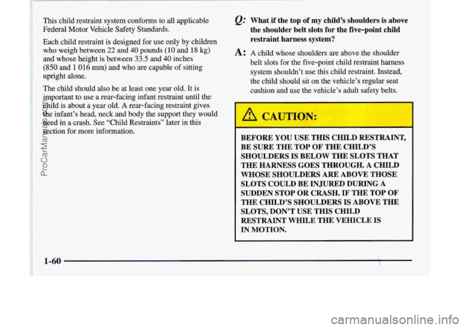 OLDSMOBILE SILHOUETTE 1998 Manual PDF This child restraint system conforms to all applicable
Federal Motor Vehicle Safety Standards.
Each child restraint is designed for use only by children
who weigh between
22 and 40 pound OLDSMOBILE SILHOUETTE 1998 Manual PDF This child restraint system conforms to all applicable
Federal Motor Vehicle Safety Standards.
Each child restraint is designed for use only by children
who weigh between
22 and 40 pound