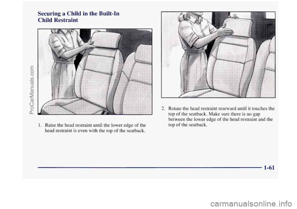 OLDSMOBILE SILHOUETTE 1998 Manual PDF Securing a Child  in  the  Built-In 
Child  Restraint 
1. Raise  the head  restraint until the lower  edge of the 
head  restraint  is even with  the top 
of the  seatback. 
2. Rotate  the head  restr