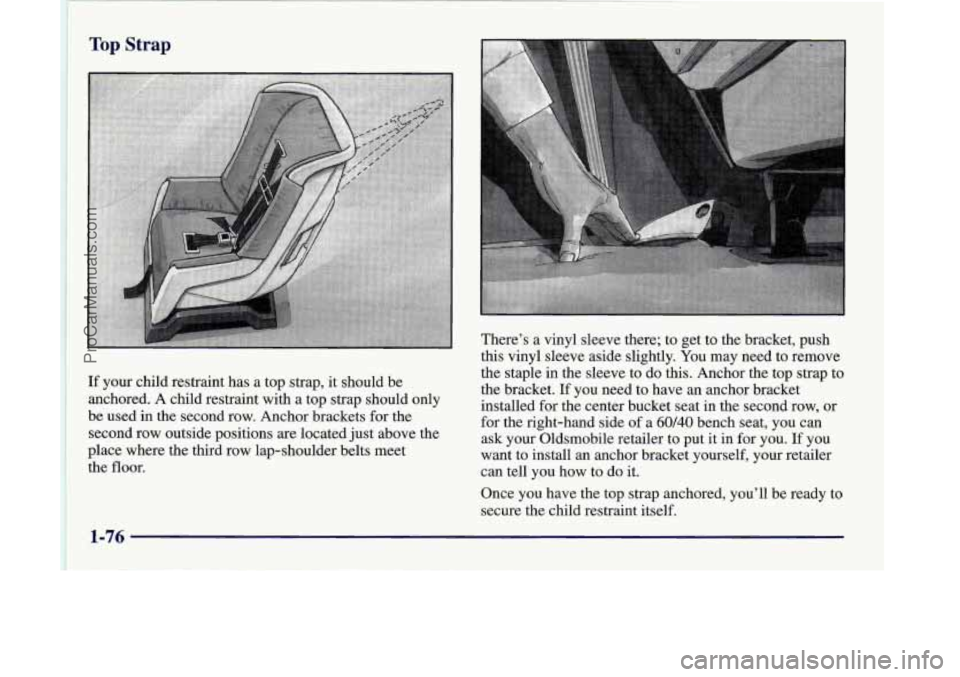 OLDSMOBILE SILHOUETTE 1998 Owners Manual Top Strap
If your child restraint has a top strap, it should be
anchored. A child restraint with a top strap should only
be used in the second row. Anchor brackets for the
second row outside po OLDSMOBILE SILHOUETTE 1998 Owners Manual Top Strap
If your child restraint has a top strap, it should be
anchored. A child restraint with a top strap should only
be used in the second row. Anchor brackets for the
second row outside po