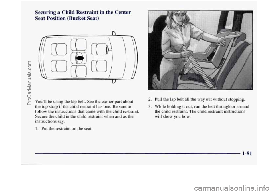 OLDSMOBILE SILHOUETTE 1998 Owners Manual Securing a Child Restraint in the Center
Seat Position (Bucket Seat)
You’ll be using the lap belt. See the earlier part about
the top strap if the child restraint has one.
Be sure to OLDSMOBILE SILHOUETTE 1998 Owners Manual Securing a Child Restraint in the Center
Seat Position (Bucket Seat)
You’ll be using the lap belt. See the earlier part about
the top strap if the child restraint has one.
Be sure to