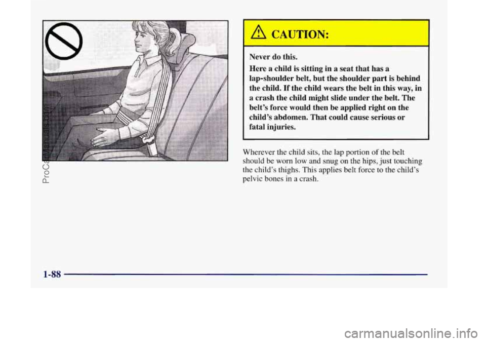 OLDSMOBILE SILHOUETTE 1998 Owners Manual A CAUTION:
Never do this.
Here
a child is sitting in a seat that has a
lap-shoulder belt, but the shoulder part is behind
the child.
If the child wears the belt in this way, in OLDSMOBILE SILHOUETTE 1998 Owners Manual A CAUTION:
Never do this.
Here
a child is sitting in a seat that has a
lap-shoulder belt, but the shoulder part is behind
the child.
If the child wears the belt in this way, in
